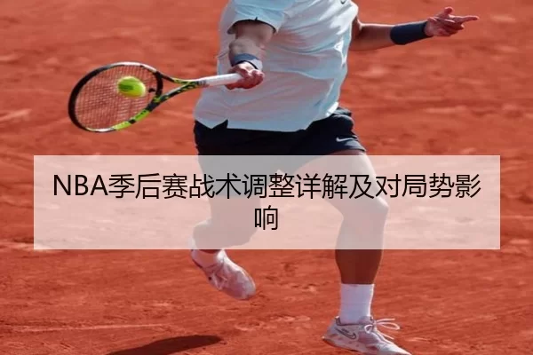 NBA季后赛战术调整详解及对局势影响