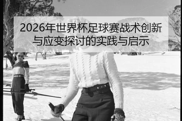 nian-shi-jie-bei-zu-qiu-sai-zhan-shu-chuang-xin-yu-ying-bian-tan-tao-de-shi-jian-yu-qi-shi-3-413.jpg