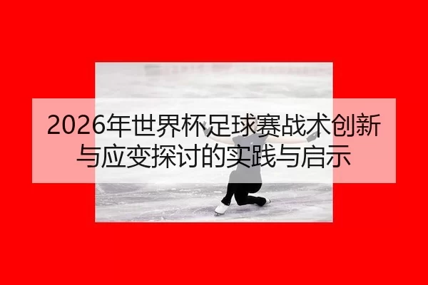 2026年世界杯足球赛战术创新与应变探讨的实践与启示